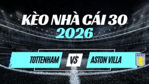 Kèo Tottenham vs Aston Villa – Nhận Định Ngoại Hạng Anh Vòng 5